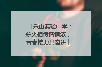 乐山实验中学：薪火相传情谊浓，青春接力共奋进