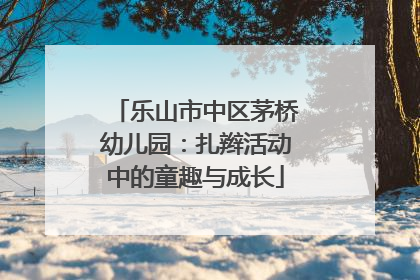 乐山市中区茅桥幼儿园：扎辫活动中的童趣与成长