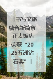 书写文旅融合新篇章 正太饭店荣获“2025五洲钻石奖”