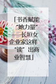 书香赋能“她力量”——长垣女企业家这样“读”出商业智慧