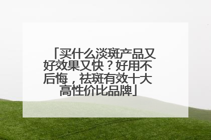 买什么淡斑产品又好效果又快？好用不后悔，祛斑有效十大高性价比品牌