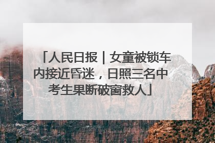 人民日报｜女童被锁车内接近昏迷，日照三名中考生果断破窗救人