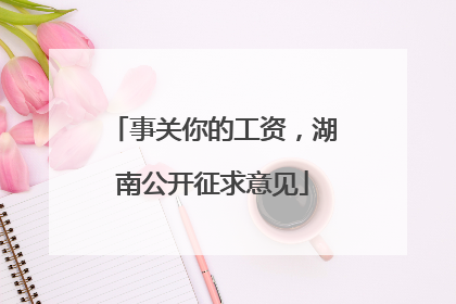 事关你的工资，湖南公开征求意见