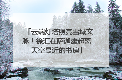 云端灯塔照亮雪域文脉！徐汇在萨迦建起离天空最近的书房