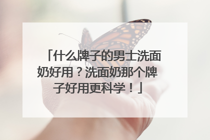 什么牌子的男士洗面奶好用？洗面奶那个牌子好用更科学！