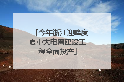 今年浙江迎峰度夏重大电网建设工程全面投产