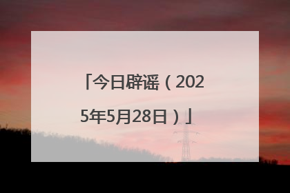 今日辟谣（2025年5月28日）