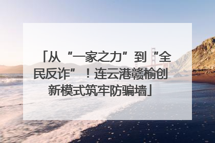 从“一家之力”到“全民反诈”！连云港赣榆创新模式筑牢防骗墙