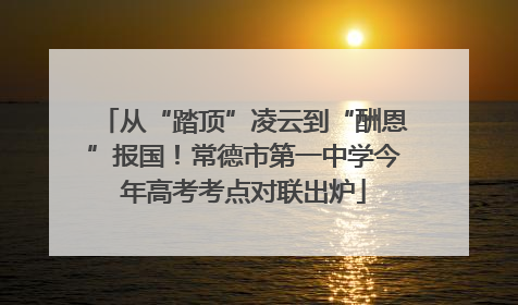 从“踏顶”凌云到“酬恩”报国！常德市第一中学今年高考考点对联出炉