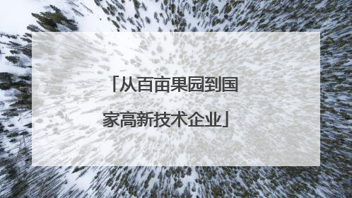 从百亩果园到国家高新技术企业