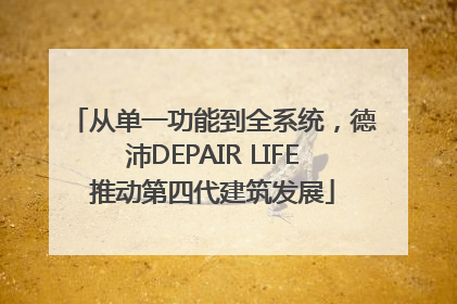 从单一功能到全系统，德沛DEPAIR LIFE推动第四代建筑发展