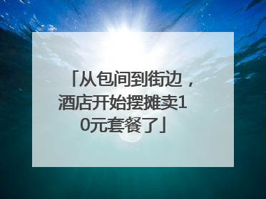 从包间到街边，酒店开始摆摊卖10元套餐了