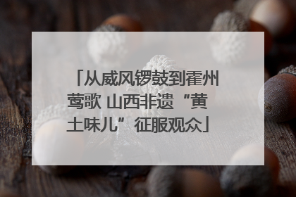 从威风锣鼓到霍州莺歌 山西非遗“黄土味儿”征服观众