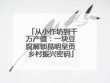 从小作坊到千万产值：一块豆腐解锁昆明呈贡乡村振兴密码