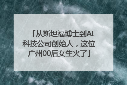 从斯坦福博士到AI科技公司创始人，这位广州00后女生火了