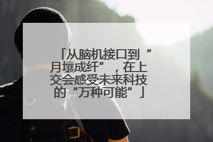 从脑机接口到“月壤成纤”，在上交会感受未来科技的“万种可能”