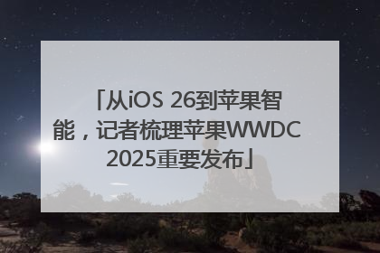 从iOS 26到苹果智能，记者梳理苹果WWDC 2025重要发布