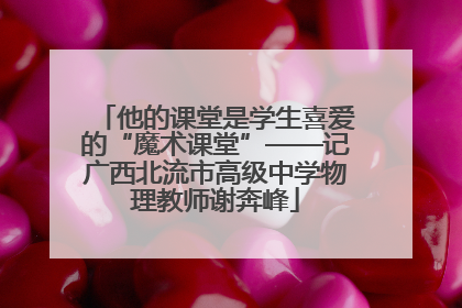他的课堂是学生喜爱的“魔术课堂”——记广西北流市高级中学物理教师谢奔峰