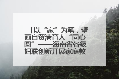 以“家”为笔，擘画自贸港育人“同心圆”——海南省各级妇联创新开展家庭教育宣传周活动