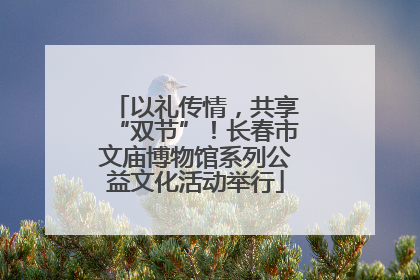 以礼传情，共享“双节”！长春市文庙博物馆系列公益文化活动举行