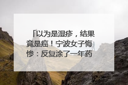 以为是湿疹，结果竟是癌！宁波女子悔惨：反复涂了一年药膏都没好！很多患者首诊都去了皮肤科