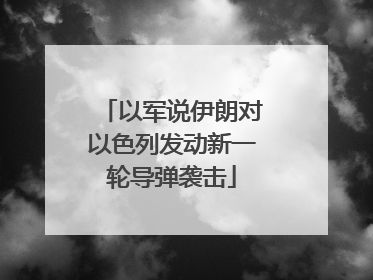 以军说伊朗对以色列发动新一轮导弹袭击