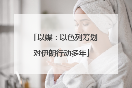 以媒：以色列筹划对伊朗行动多年