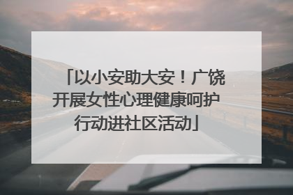 以小安助大安！广饶开展女性心理健康呵护行动进社区活动