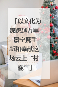 以文化为媒跨越万里 景宁携手新和奉献这场云上“村晚”