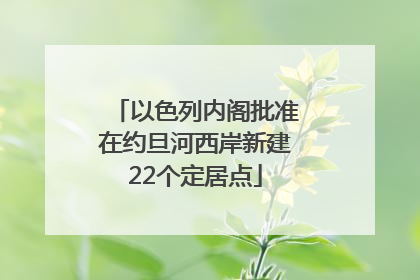以色列内阁批准在约旦河西岸新建22个定居点