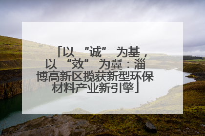 以 “诚” 为基，以 “效” 为翼：淄博高新区揽获新型环保材料产业新引擎