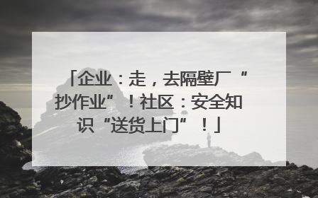 企业：走，去隔壁厂“抄作业”！社区：安全知识“送货上门”！
