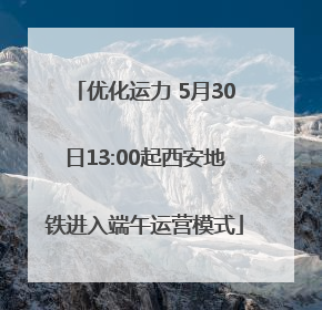 优化运力 5月30日13:00起西安地铁进入端午运营模式