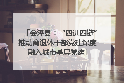 会泽县：“四进四链”推动离退休干部党建深度融入城市基层党建