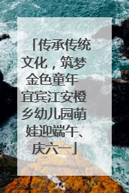 传承传统文化，筑梦金色童年 宜宾江安橙乡幼儿园萌娃迎端午、庆六一