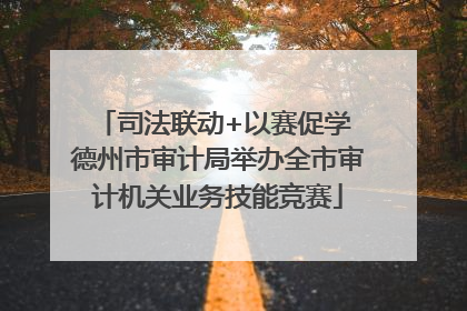 司法联动+以赛促学 德州市审计局举办全市审计机关业务技能竞赛
