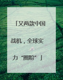 又两款中国战机，全球实力“圈粉”