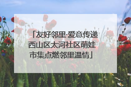 友好邻里·爱意传递 西山区太河社区萌娃市集点燃邻里温情