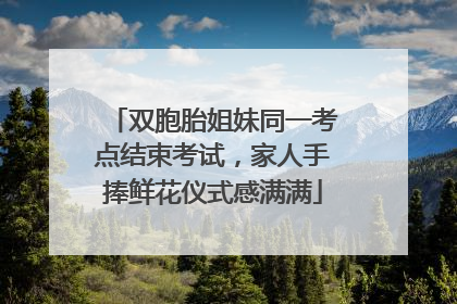 双胞胎姐妹同一考点结束考试，家人手捧鲜花仪式感满满