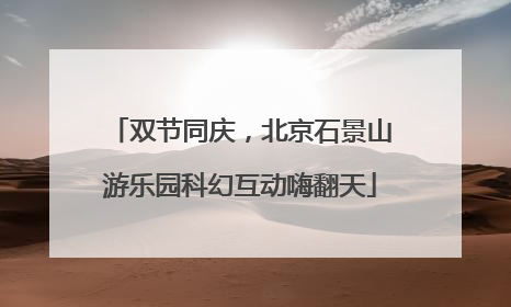 双节同庆，北京石景山游乐园科幻互动嗨翻天