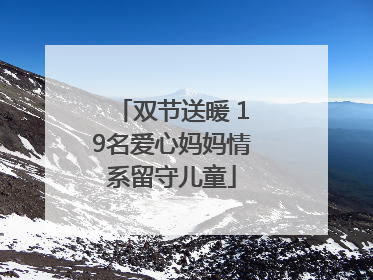 双节送暖 19名爱心妈妈情系留守儿童