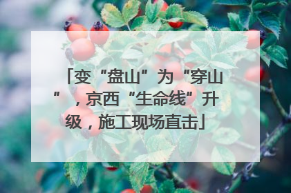 变“盘山”为“穿山”，京西“生命线”升级，施工现场直击