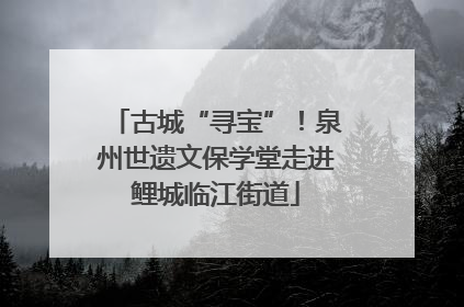 古城“寻宝”！泉州世遗文保学堂走进鲤城临江街道