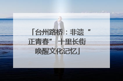 台州路桥：非遗“正青春” 十里长街唤醒文化记忆