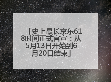 史上最长京东618时间正式官宣：从5月13日开始到6月20日结束