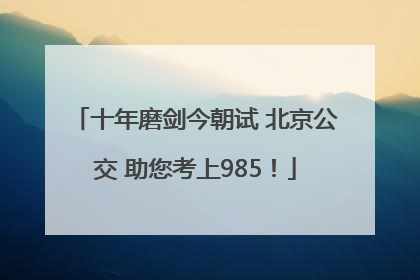 十年磨剑今朝试 北京公交 助您考上985！