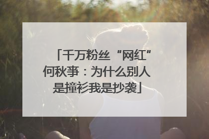 千万粉丝“网红”何秋亊：为什么别人是撞衫我是抄袭