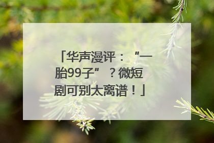 华声漫评：“一胎99子”？微短剧可别太离谱！