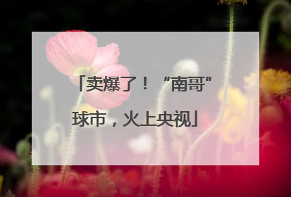 卖爆了！“南哥”球市，火上央视