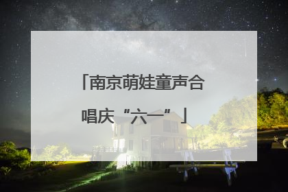 南京萌娃童声合唱庆“六一”
